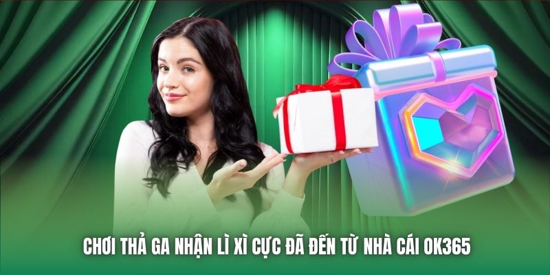 Chơi thả ga nhận lì xì cực đã đến từ nhà cái OK365