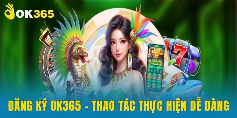 Đăng ký OK365 - Thao tác thực hiện dễ dàng, chưa đầy 1 phút