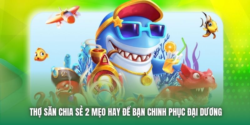Thợ săn chia sẻ 2 mẹo hay để bạn chinh phục đại dương